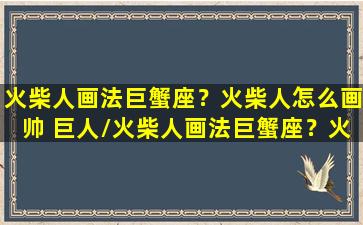 火柴人画法巨蟹座？火柴人怎么画帅 巨人/火柴人画法巨蟹座？火柴人怎么画帅 巨人-我的网站